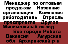 Менеджер по оптовым продажам › Название организации ­ Компания-работодатель › Отрасль предприятия ­ Другое › Минимальный оклад ­ 25 000 - Все города Работа » Вакансии   . Амурская обл.,Архаринский р-н